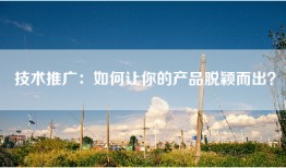 技术推广：如何让你的产品脱颖而出？