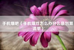 手机爆吧（手机爆炸怎么办什么最划算清单）