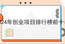 2024年创业项目排行榜前十名，保证看完你就懂！