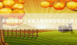 手机改差评（手机上差评改好评怎么改）