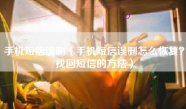 手机短信误删（手机短信误删怎么恢复？找回短信的方法）