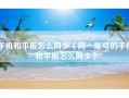 手机和平板怎么同步（同一账号的手机和平板怎么同步）