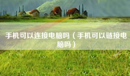 手机可以连接电脑吗（手机可以链接电脑吗）