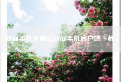 新闻手机百度（新闻手机客户端下载）
