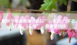 原创今年清明是“凶日”，牢记“2不去，3不放，4不做”，尊重老传统