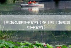 手机怎么做电子文档（在手机上怎样做电子文档）