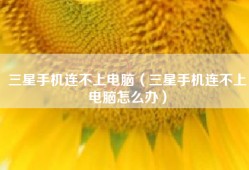 三星手机连不上电脑（三星手机连不上电脑怎么办）