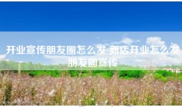 开业宣传朋友圈怎么发 新店开业怎么发朋友圈宣传