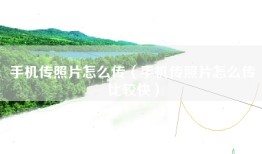 手机传照片怎么传（手机传照片怎么传比较快）