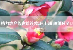 格力地产收盘价连续2日上涨 股价升至4.36元
