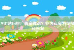 WiFi贴码推广哪家靠谱？业内专家为你揭晓答案
