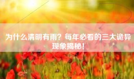 为什么清明有雨？每年必看的三大诡异现象揭秘！