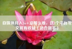 自媒体月入1w+没那么难，这3个平台发文就有收益（适合新手）