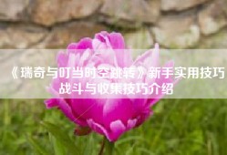 《瑞奇与叮当时空跳转》新手实用技巧 战斗与收集技巧介绍