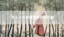 怎么让百度搜到自己的店铺