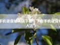 手机键盘输入法下载（下载手机键盘输入法）