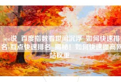seo说_百度指数看世间沉浮_如何快速排名-互点快速排名_揭秘！如何快速提高网站权重...