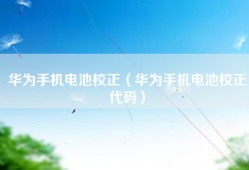 华为手机电池校正（华为手机电池校正代码）