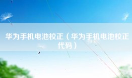 华为手机电池校正（华为手机电池校正代码）