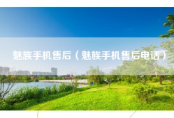 魅族手机售后（魅族手机售后电话）