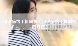 用电脑给手机刷机（用电脑给手机刷机的方法）