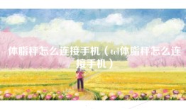 体脂秤怎么连接手机（tcl体脂秤怎么连接手机）