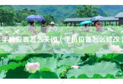 手机位置怎么关闭（手机位置怎么修改）