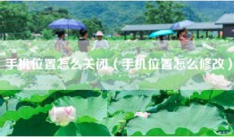 手机位置怎么关闭（手机位置怎么修改）