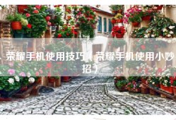 荣耀手机使用技巧（荣耀手机使用小妙招）