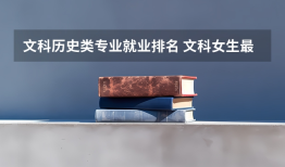 文科历史类专业就业排名 文科女生最好就业的专业排名