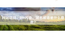 网站劫持、DNS污染、域名被墙是什么意思？