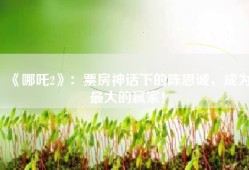 《哪吒2》：票房神话下的陈思诚，成为最大的赢家！