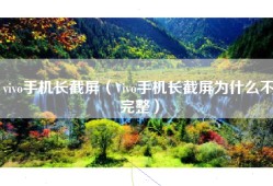 vivo手机长截屏（Vivo手机长截屏为什么不完整）