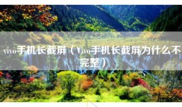 vivo手机长截屏（Vivo手机长截屏为什么不完整）