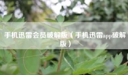 手机迅雷会员破解版（手机迅雷app破解版）