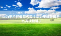 华为手机截屏怎么弄（华为手机截屏怎么弄快捷键）