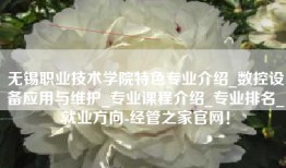 无锡职业技术学院特色专业介绍_数控设备应用与维护_专业课程介绍_专业排名_就业方向-经管之家官网！