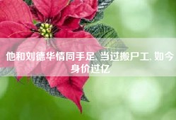 他和刘德华情同手足, 当过搬尸工, 如今身价过亿