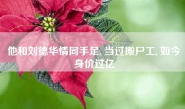 他和刘德华情同手足, 当过搬尸工, 如今身价过亿