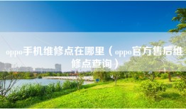 oppo手机维修点在哪里（oppo官方售后维修点查询）