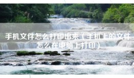 手机文件怎么打印出来（手机上的文件怎么在电脑上打印）