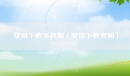 旋风下载手机版（旋风下载官网）