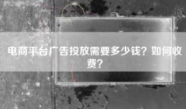 电商平台广告投放需要多少钱？如何收费？
