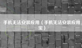 手机无法安装应用（手机无法安装应用宝）