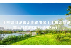 手机如何设置无线路由器（手机如何设置无线路由器名称和密码）