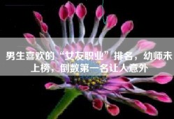 男生喜欢的“女友职业”排名，幼师未上榜，倒数第一名让人意外