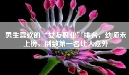男生喜欢的“女友职业”排名，幼师未上榜，倒数第一名让人意外