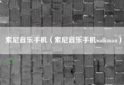 索尼音乐手机（索尼音乐手机walkman）