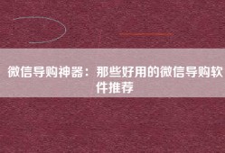 微信导购神器：那些好用的微信导购软件推荐