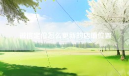 微信定位怎么更新的店铺位置